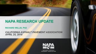 NAPA RESEARCH UPDATE
RICHARD WILLIS, PhD
CALIFORNIA ASPHALT PAVEMENT ASSOCIATION
APRIL 25, 2018
 