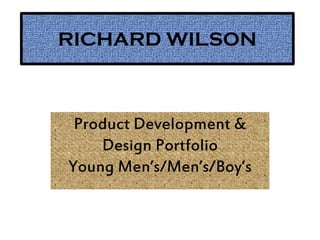RICHARD WILSON
Product Development &
Design Portfolio
Young Men’s/Men’s/Boy’s
 
