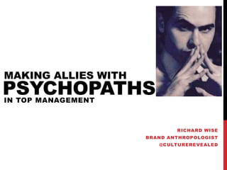 PSYCHOPATHSIN TOP MANAGEMENT
RICHARD WISE
BRAND ANTHROPOLOGIST
@CULTUREREVEALED
MAKING ALLIES WITH
 