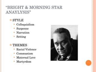 “ BRIGHT & MORNING STAR ANAYLYSIS” STYLE Colloquialism Suspense Narration Setting THEMES Racial Violence Communism Maternal Love Martyrdom 