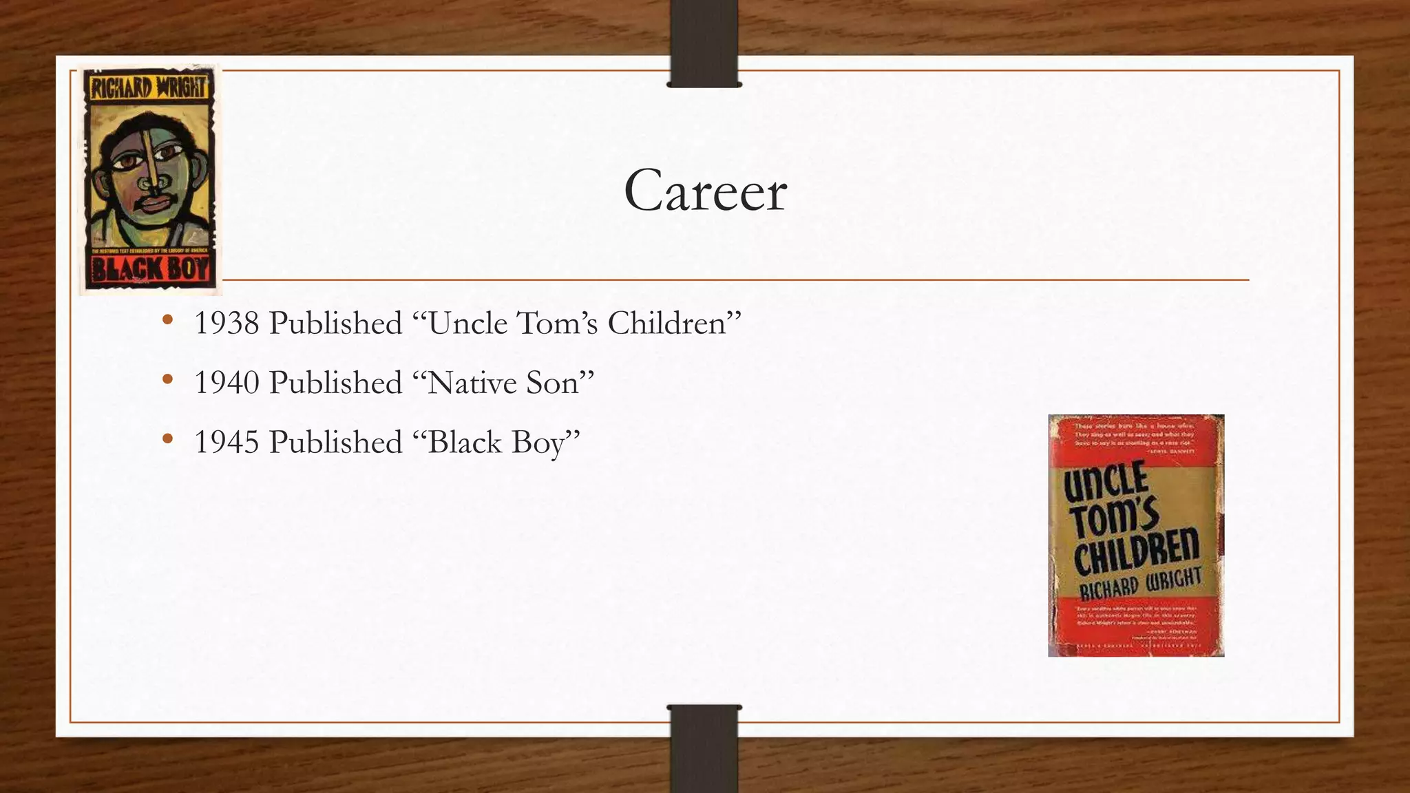 Career
• 1938 Published “Uncle Tom’s Children”
• 1940 Published “Native Son”
• 1945 Published “Black Boy”
 