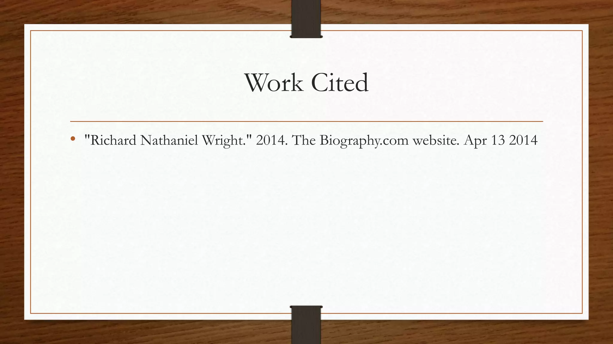 Work Cited
• "Richard Nathaniel Wright." 2014. The Biography.com website. Apr 13 2014
 