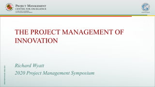 UMD Project Management Symposium
May 7-8, 2020 Slide 1
Richard Wyatt
2020 Project Management Symposium
THE PROJECT MANAGEMENT OF
INNOVATION
 