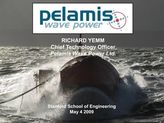 RICHARD YEMM
 Chief Technology Officer
 Pelamis Wave Power Ltd.




Stanford School of Engineering
          May 4 2009
                                 1
 