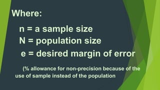 Where: 
n = a sample size 
N = population size 
e = desired margin of error 
(% allowance for non-precision because of the 
use of sample instead of the population 
 
