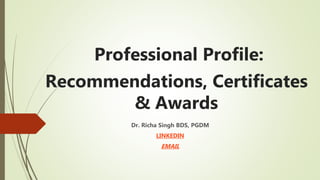 Professional Profile:
Recommendations, Certificates
& Awards
Dr. Richa Singh BDS, PGDM
LINKEDIN
EMAIL
 