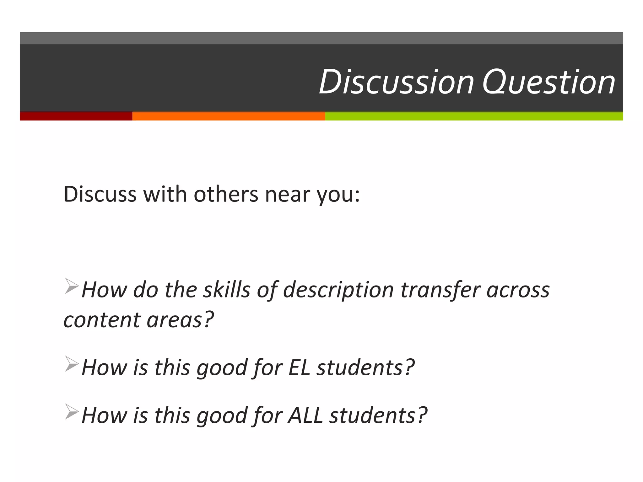 Discussion Question

Discuss with others near you:


How do the skills of description transfer across
content areas?
How is this good for EL students?

How is this good for ALL students?
 