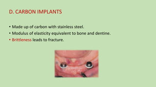 D. CARBON IMPLANTS
• Made up of carbon with stainless steel.
• Modulus of elasticity equivalent to bone and dentine.
• Brittleness leads to fracture.
 