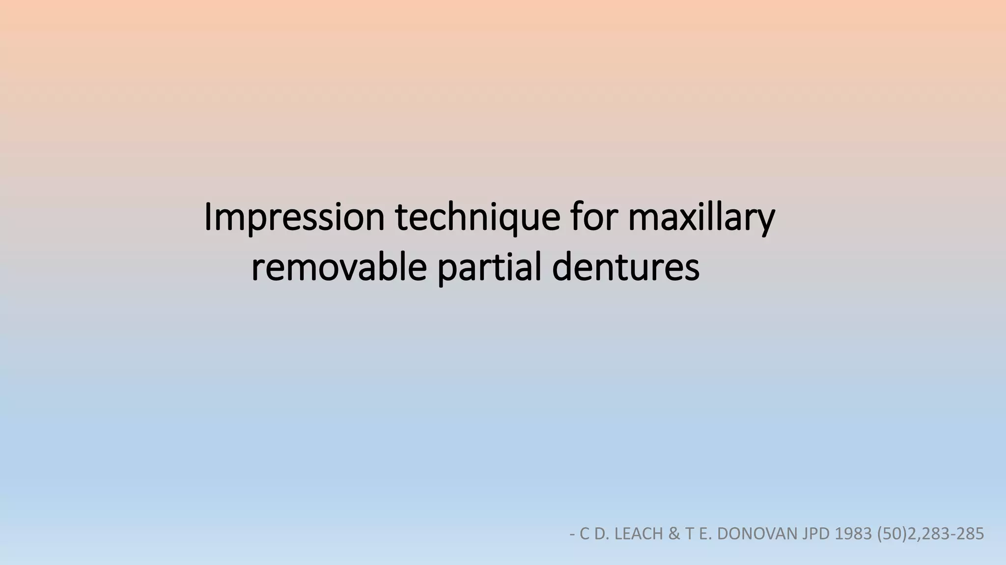 Impression technique for maxillary
removable partial dentures
- C D. LEACH & T E. DONOVAN JPD 1983 (50)2,283-285
 