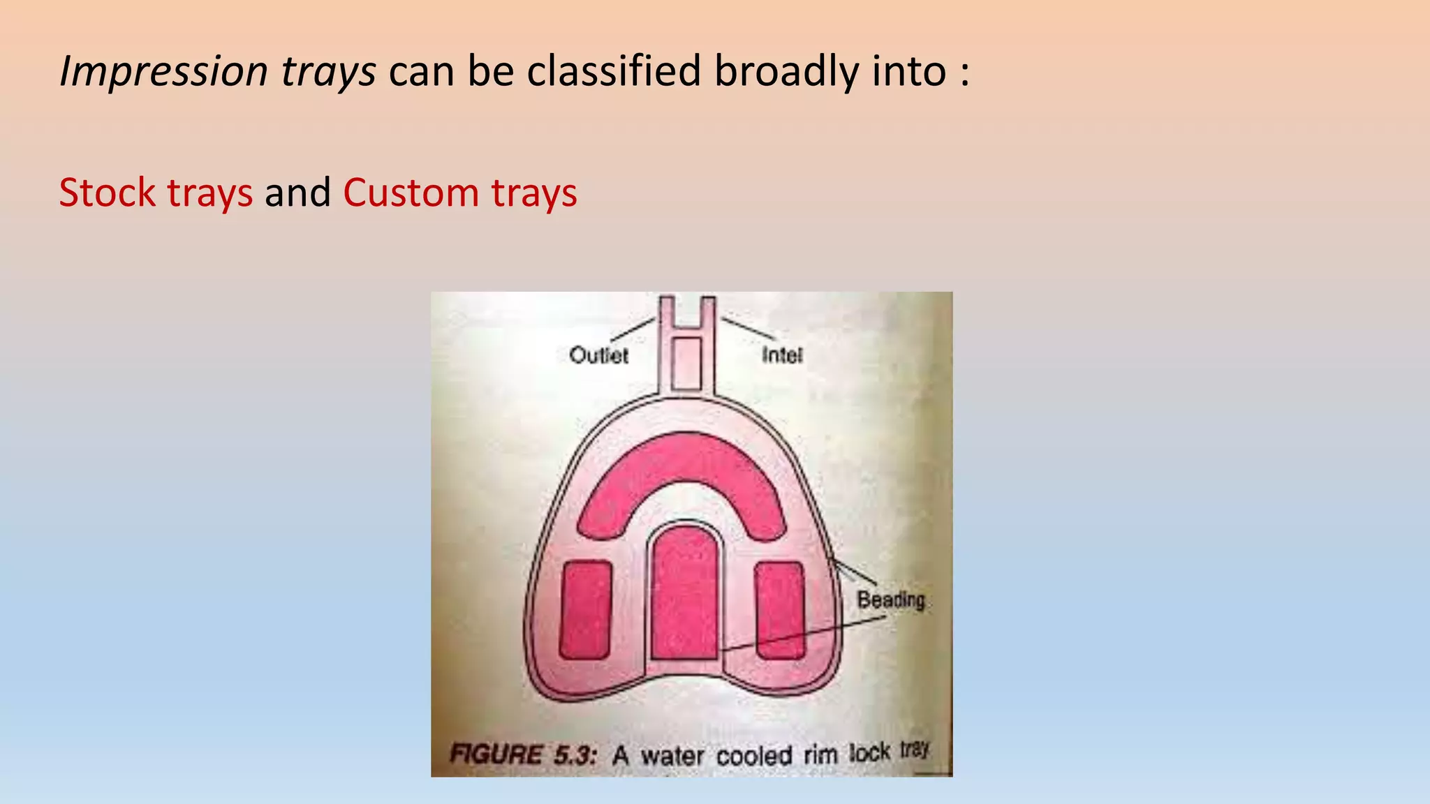 Impression trays can be classified broadly into :
Stock trays and Custom trays
 