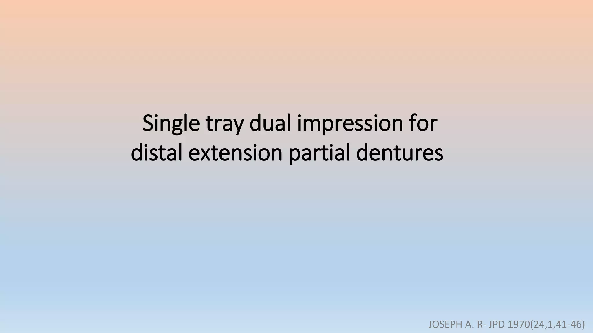 Single tray dual impression for
distal extension partial dentures
JOSEPH A. R- JPD 1970(24,1,41-46)
 