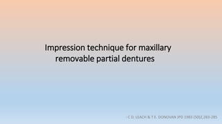 Impression technique for maxillary
removable partial dentures
- C D. LEACH & T E. DONOVAN JPD 1983 (50)2,283-285
 