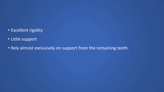 • Excellent rigidity
• Little support
• Rely almost exclusively on support from the remaining teeth.
 