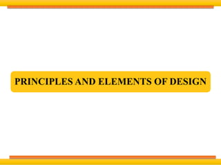PRINCIPLES AND ELEMENTS OF DESIGN
 