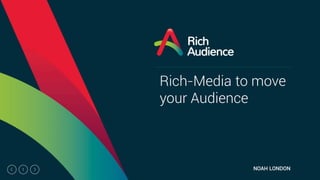 1
Rich-Media to move
your Audience
NOAH LONDON
 