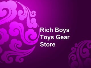 Rich Boys
Toys Gear
Store
 