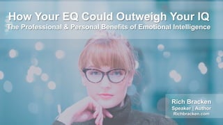How Your EQ Could Outweigh Your IQ
The Professional & Personal Benefits of Emotional Intelligence
Rich Bracken
Speaker | Author
Richbracken.com
 