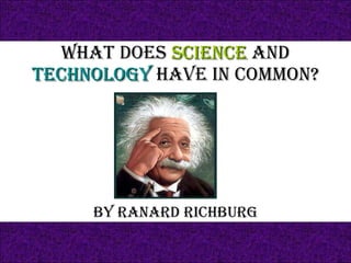 What Does  Science  And  Technology  Have In Common? By Ranard Richburg 