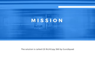 M I S S I O N
The solution is called GS RichCopy 360 by GuruSquad
 