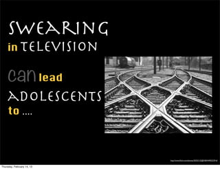 Swearing
    in television

    can lead
    adolescents
    to ....



                            http://www.ﬂickr.com/photos/30352125@N00/4490322916/


Thursday, February 14, 13
 