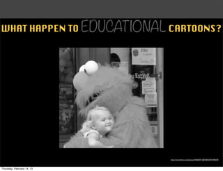 WHAT HAPPEN TO EDUCATIONAL CARTOONS?




                            http://www.ﬂickr.com/photos/44603071@N00/5544748239/



Thursday, February 14, 13
 