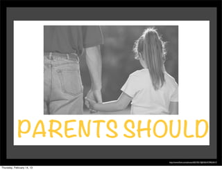 PARENTS SHOULD
                            http://www.ﬂickr.com/photos/50573017@N02/4739023417/

Thursday, February 14, 13
 
