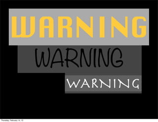 WARNING
                            WARNING
                              WARNING

Thursday, February 14, 13
 