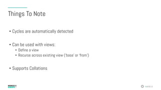 #MDBE16
Things To Note
•  Cycles are automatically detected
•  Can be used with views:
•  Define a view
•  Recurse across existing view (‘base’ or ‘from’)
•  Supports Collations
 