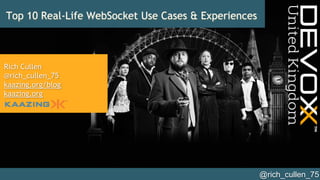 @rich_cullen_75	

Top 10 Real-Life WebSocket Use Cases & Experiences
Rich Cullen
@rich_cullen_75
kaazing.org/blog
kaazing.org
 