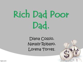 Rich Dad Poor
Dad.
Diana Cossio.
Natally Robayo.
Lorena Torres.
 