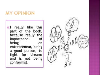  I really like this
part of the book,
because really the
importance of
being an
entrepreneur, being
a good person, to
fight for dreams
and is not being
conformist.
 
