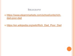 BIBLIOGRAPHY
 https://www.elearnmarkets.com/school/units/rich-
dad-poor-dad
 https://en.wikipedia.org/wiki/Rich_Dad_Poor_Dad
 
