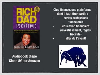 Club ﬁnance, une plateforme
dont il faut tirer partie :
- certes professions
ﬁnancières
- éducation ﬁnancière
(investissement, règles,
ﬁscalité)
- aller de l’avant!
Audiobook dispo
Sinon 8€ sur Amazon
 