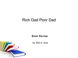Rich Dad Poor Dad



    Book Review

     by, Ebin k. Jose
 