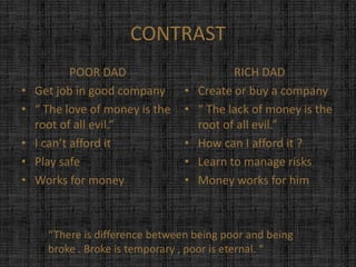 CONTRAST
            POOR DAD                        RICH DAD
•   Get job in good company      •   Create or buy a company...