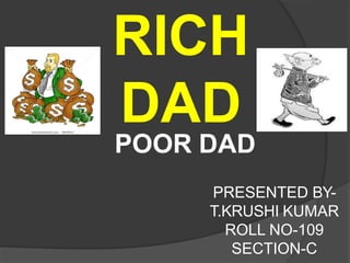 RICH
DAD
POOR DAD
PRESENTED BY-
T.KRUSHI KUMAR
ROLL NO-109
SECTION-C
 