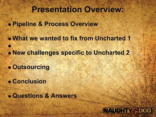 Presentation Overview:
Pipeline & Process Overview

What we wanted to fix from Uncharted 1

New challenges specific to Unc...