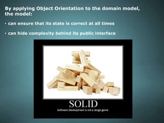 By applying Object Orientation to the domain model,
the model:
• can ensure that its state is correct at all times
• can h...