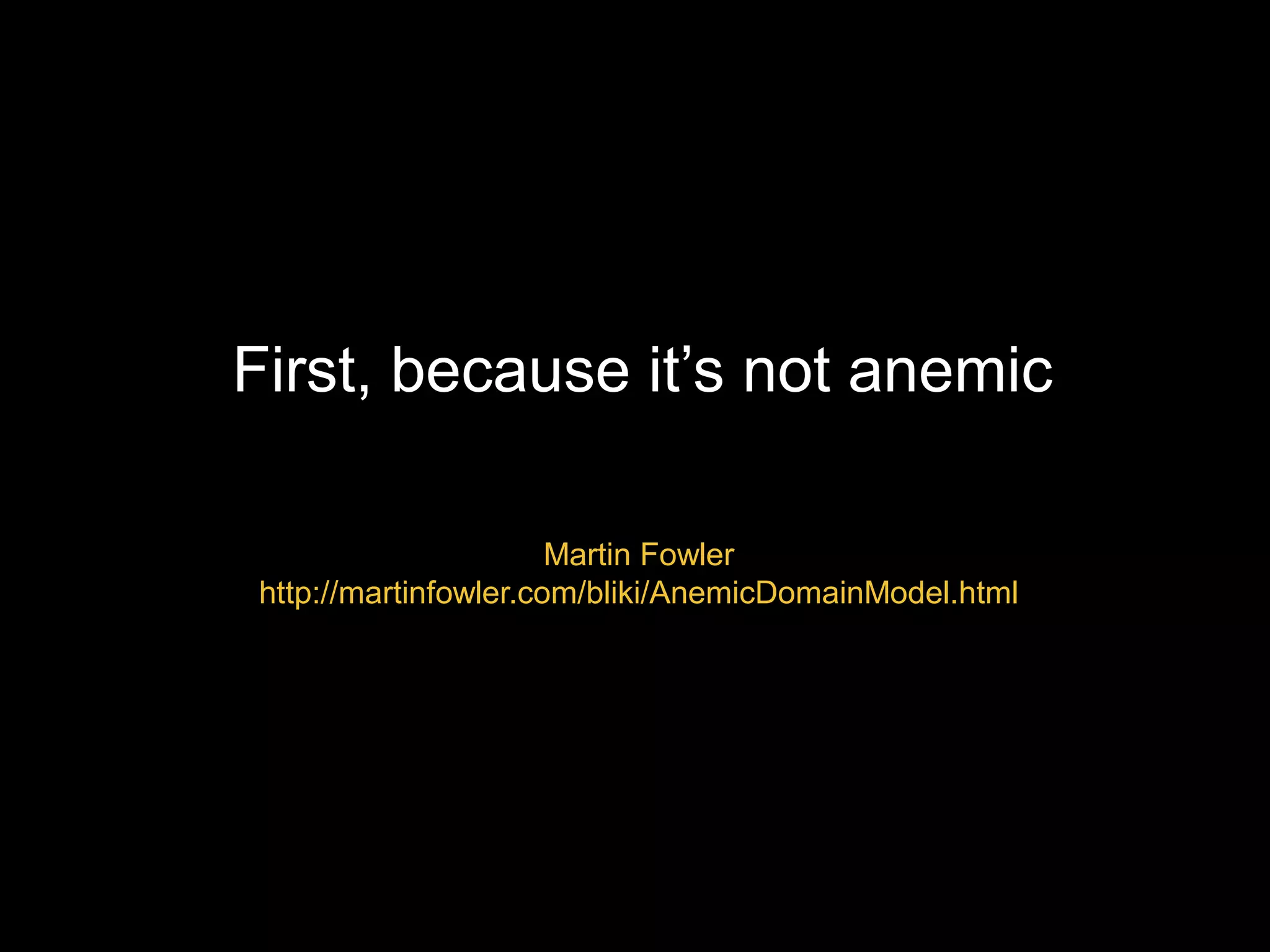 First, because it’s not anemic Martin Fowler http://martinfowler.com/bliki/AnemicDomainModel.html 