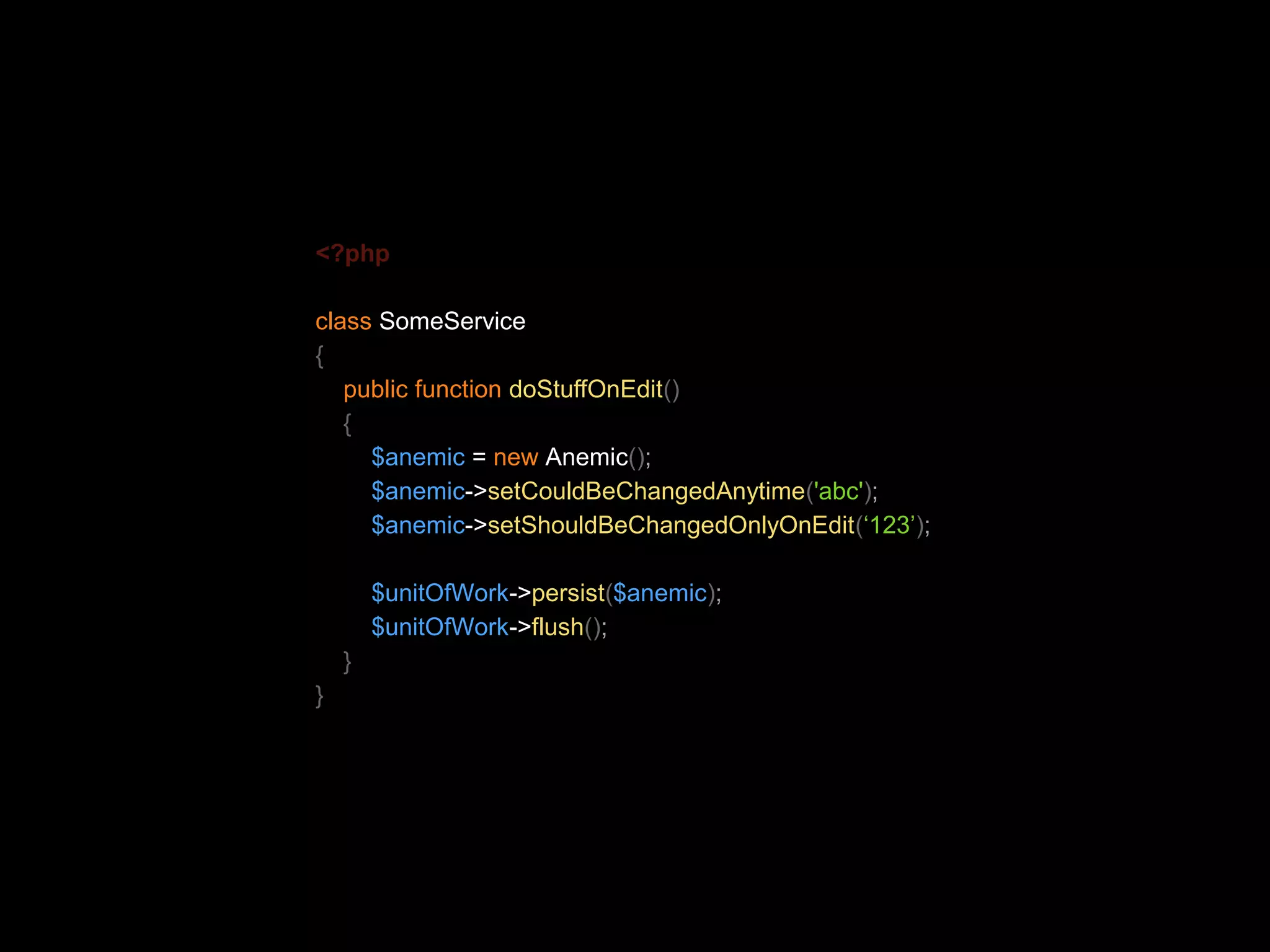 <?php class SomeService { public function doStuffOnEdit() { $anemic = new Anemic(); $anemic->setCouldBeChangedAnytime('abc'); $anemic->setShouldBeChangedOnlyOnEdit(‘123’); $unitOfWork->persist($anemic); $unitOfWork->flush(); } } 