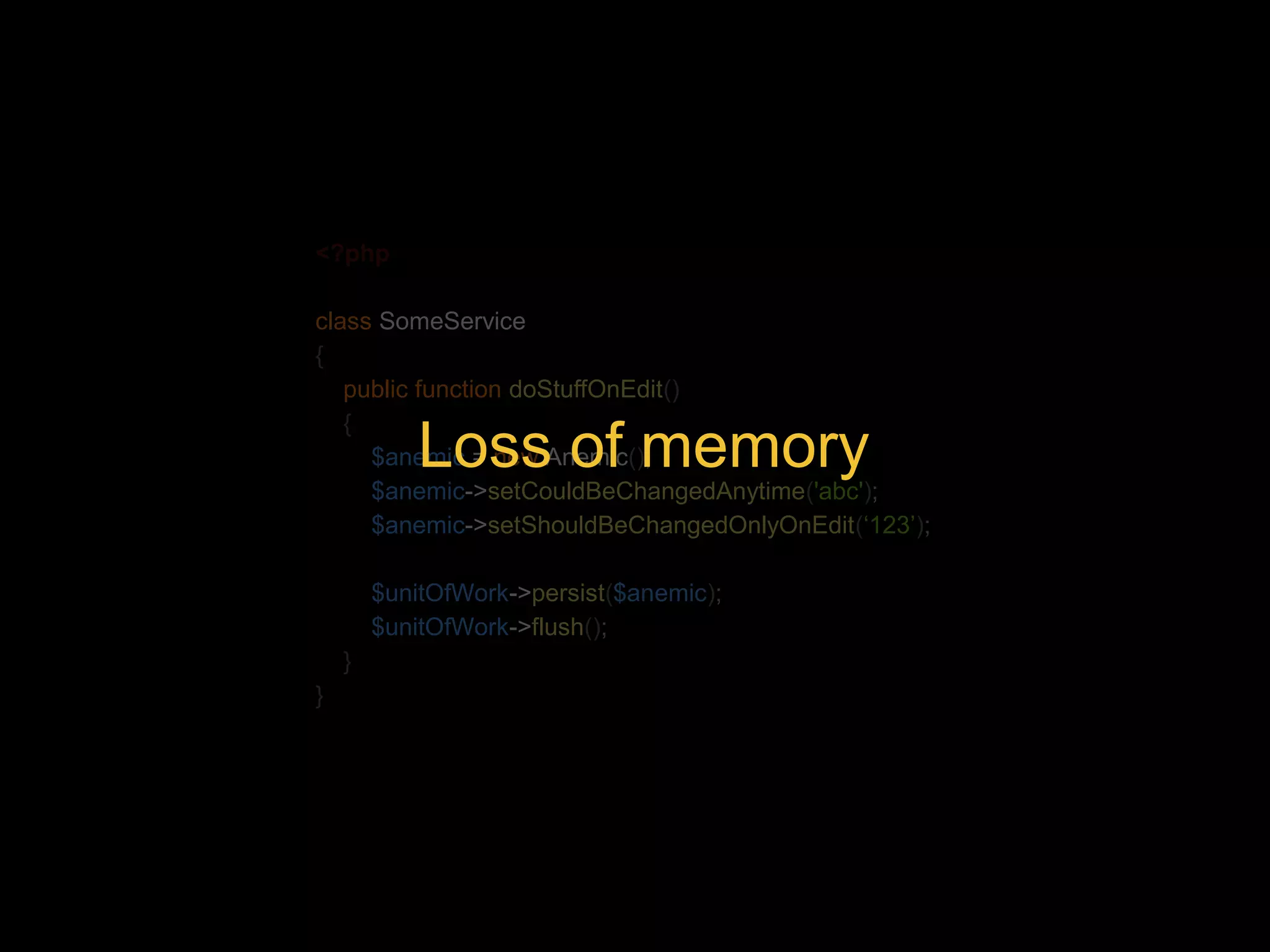 <?php class SomeService { public function doStuffOnEdit() { Loss of memory $anemic = new Anemic(); $anemic->setCouldBeChangedAnytime('abc'); $anemic->setShouldBeChangedOnlyOnEdit(‘123’); $unitOfWork->persist($anemic); $unitOfWork->flush(); } } 
