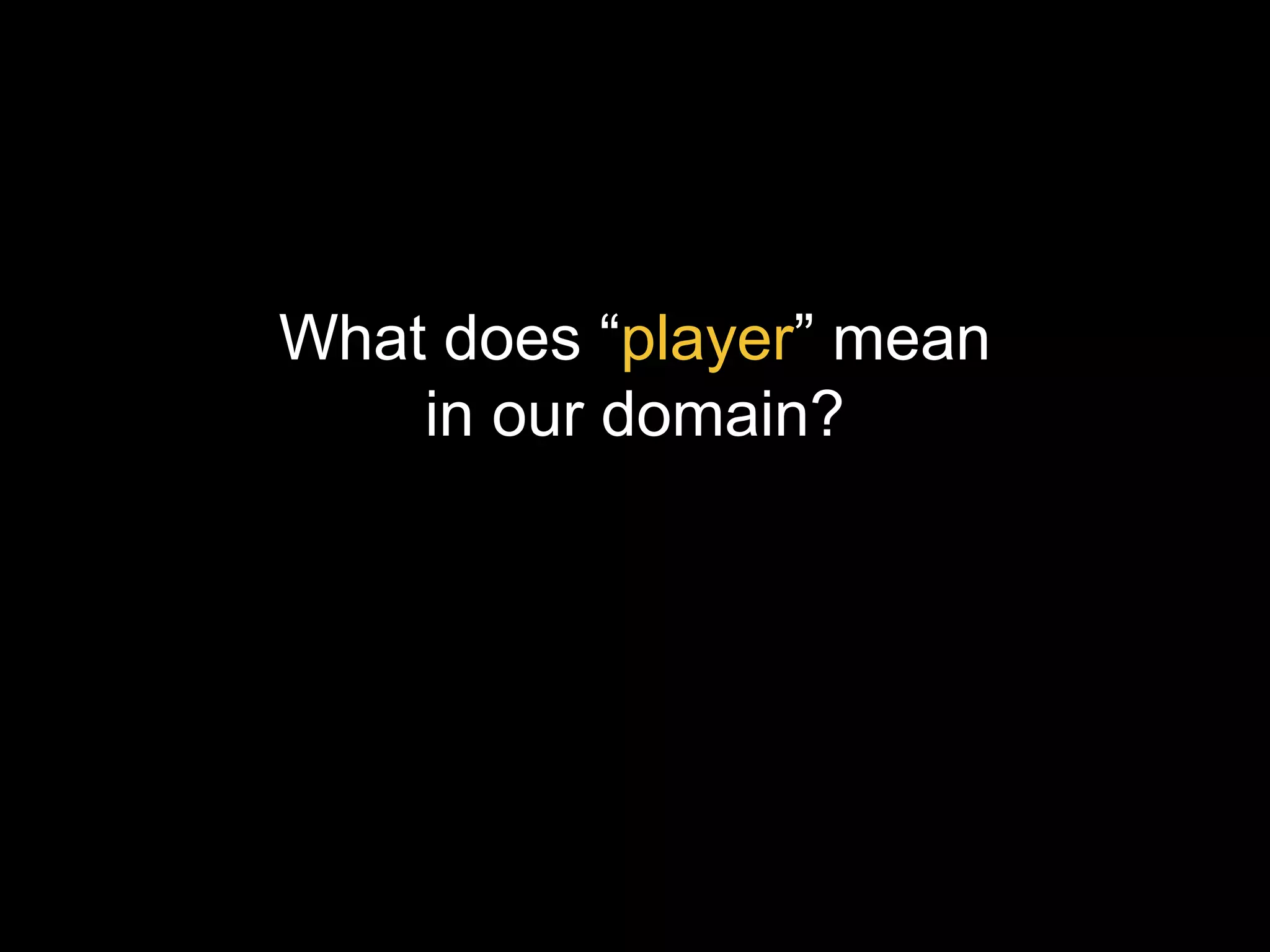 What does “player” mean in our domain? 