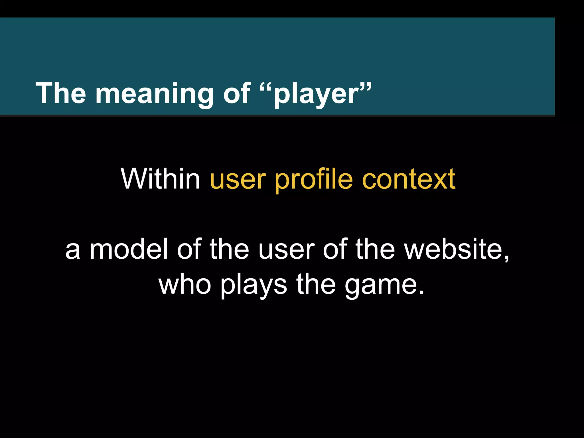 The meaning of “player” Within user profile context a model of the user of the website, who plays the game. 
