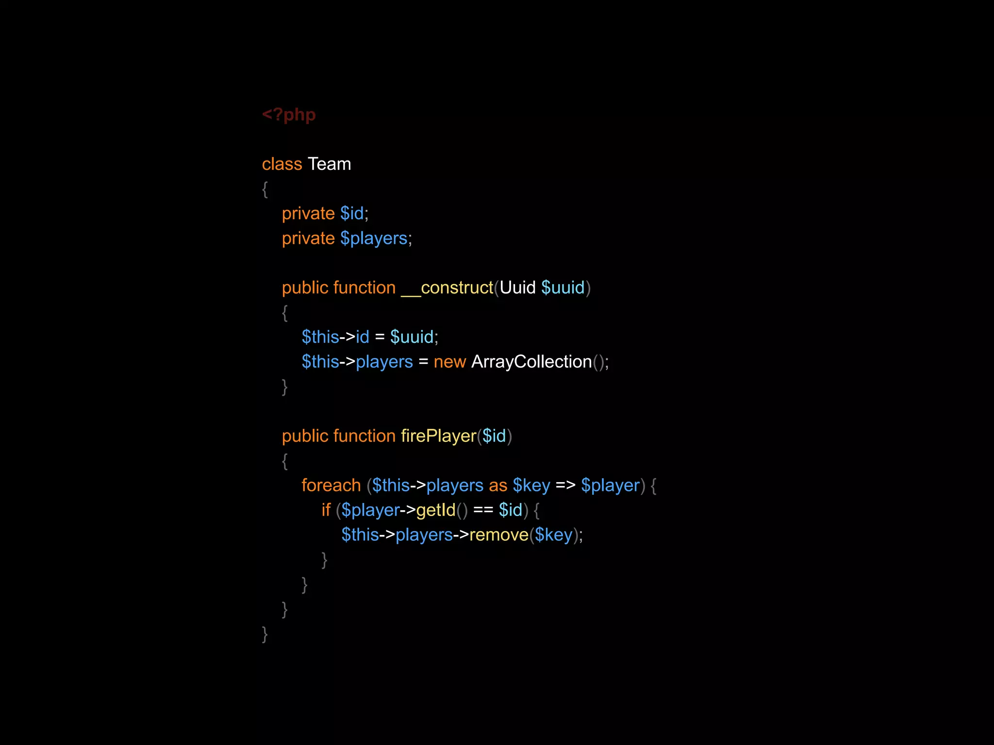 <?php class Team { private $id; private $players; public function __construct(Uuid $uuid) { $this->id = $uuid; $this->players = new ArrayCollection(); } public function firePlayer($id) { foreach ($this->players as $key => $player) { if ($player->getId() == $id) { $this->players->remove($key); } } } } 