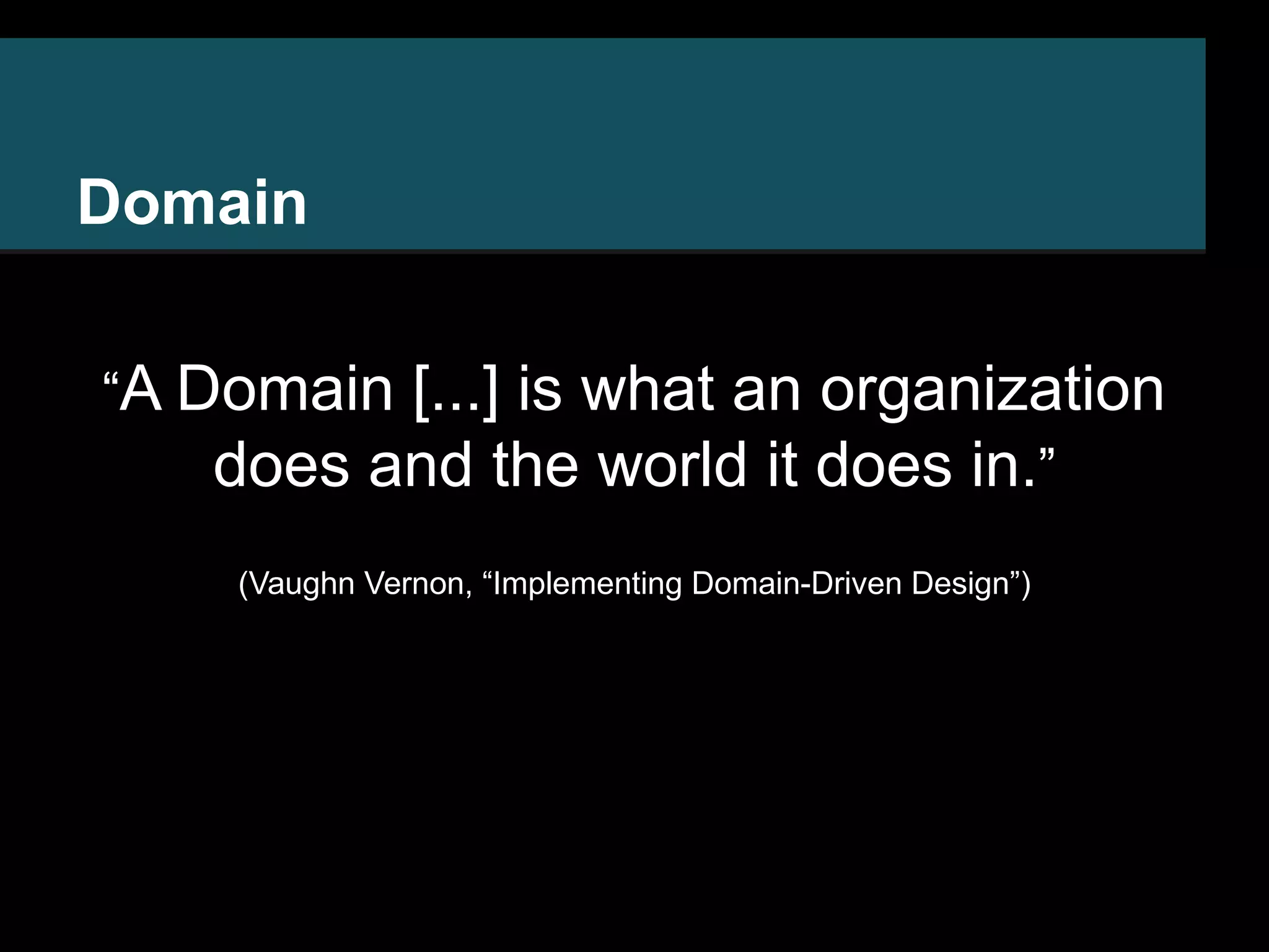 Domain “A Domain [...] is what an organization does and the world it does in.” (Vaughn Vernon, “Implementing Domain-Driven Design”) 
