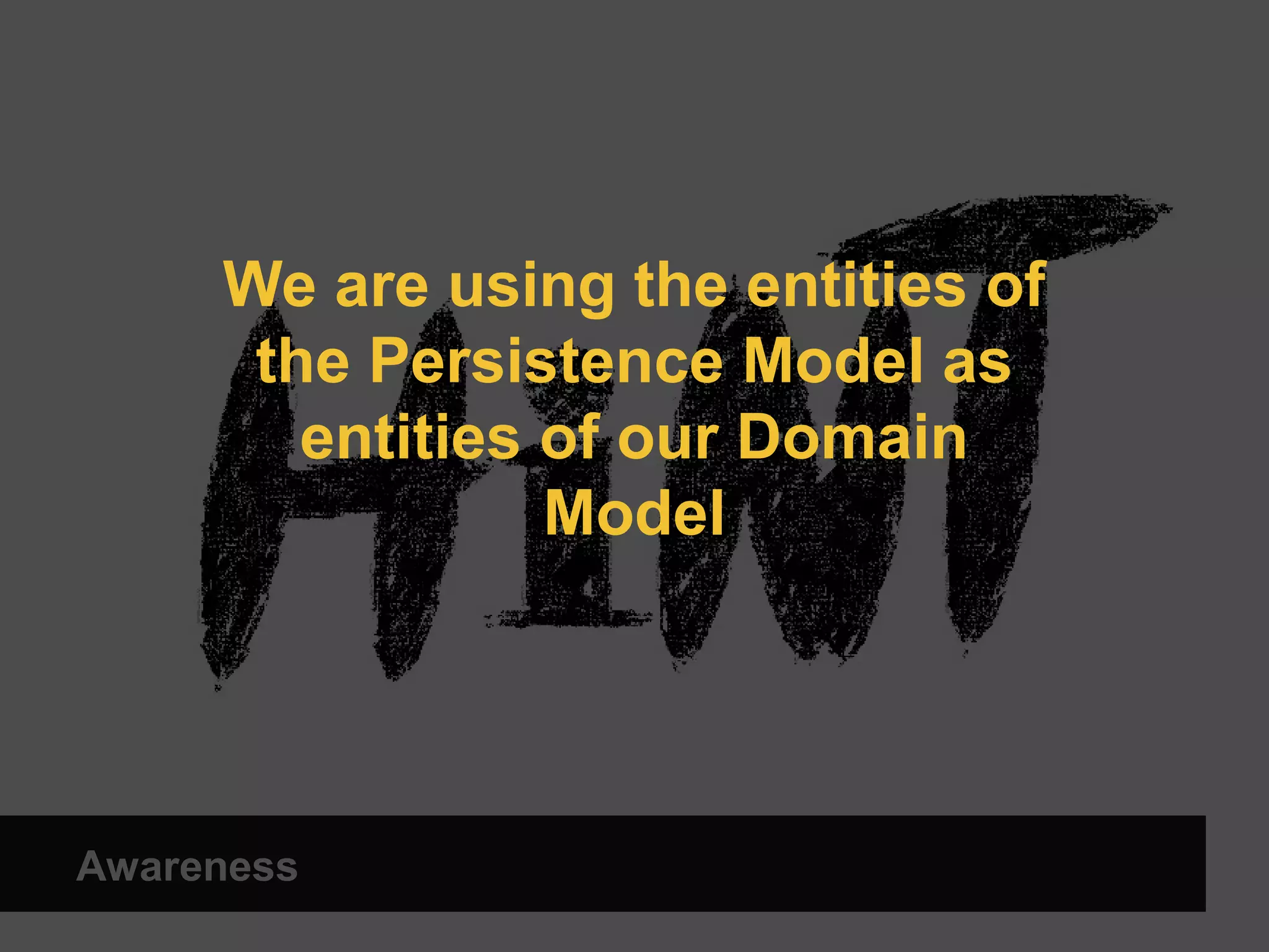 We are using the entities of the Persistence Model as entities of our Domain Awareness Model 