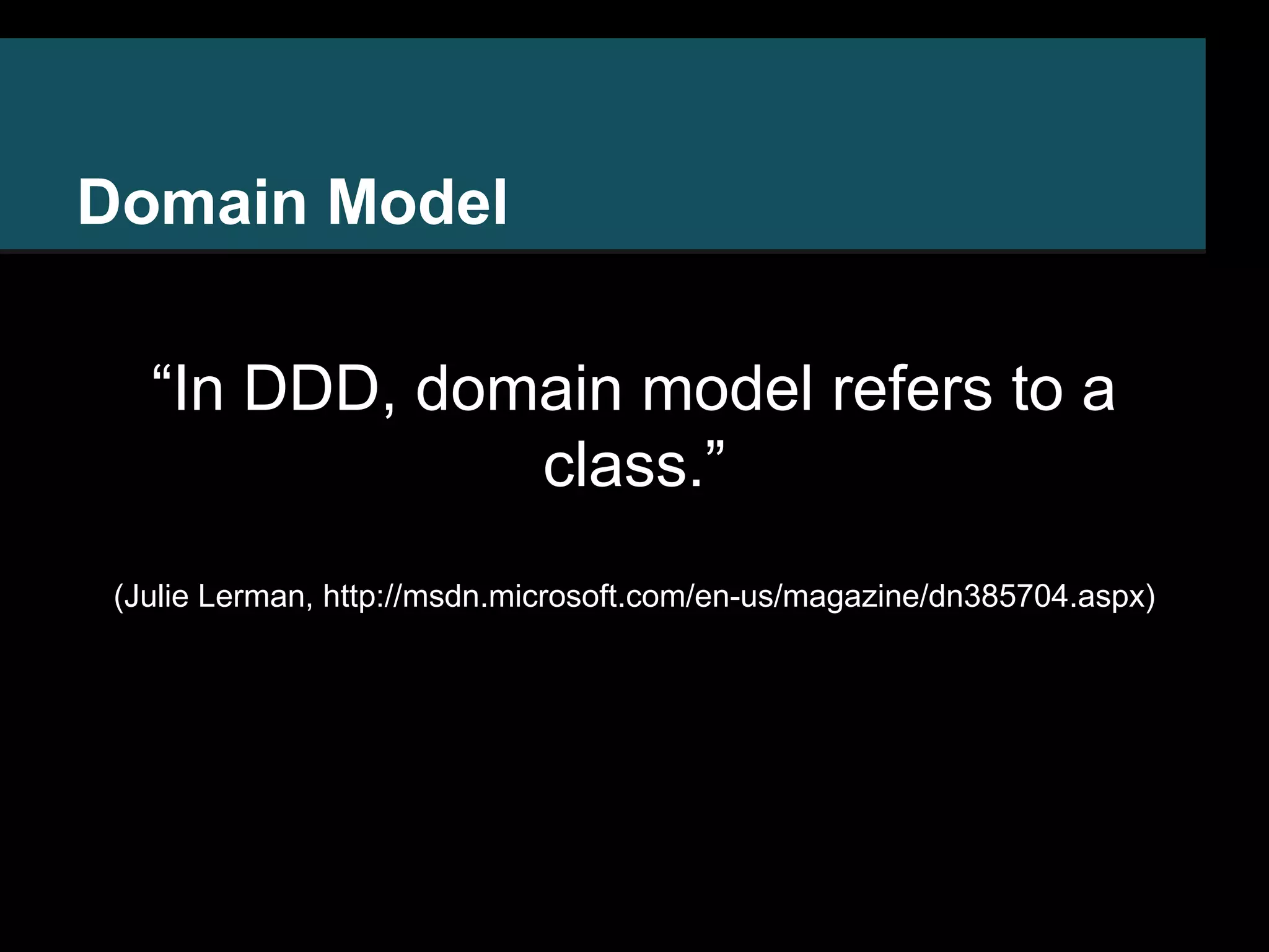 Domain Model “In DDD, domain model refers to a class.” (Julie Lerman, http://msdn.microsoft.com/en-us/magazine/dn385704.aspx) 