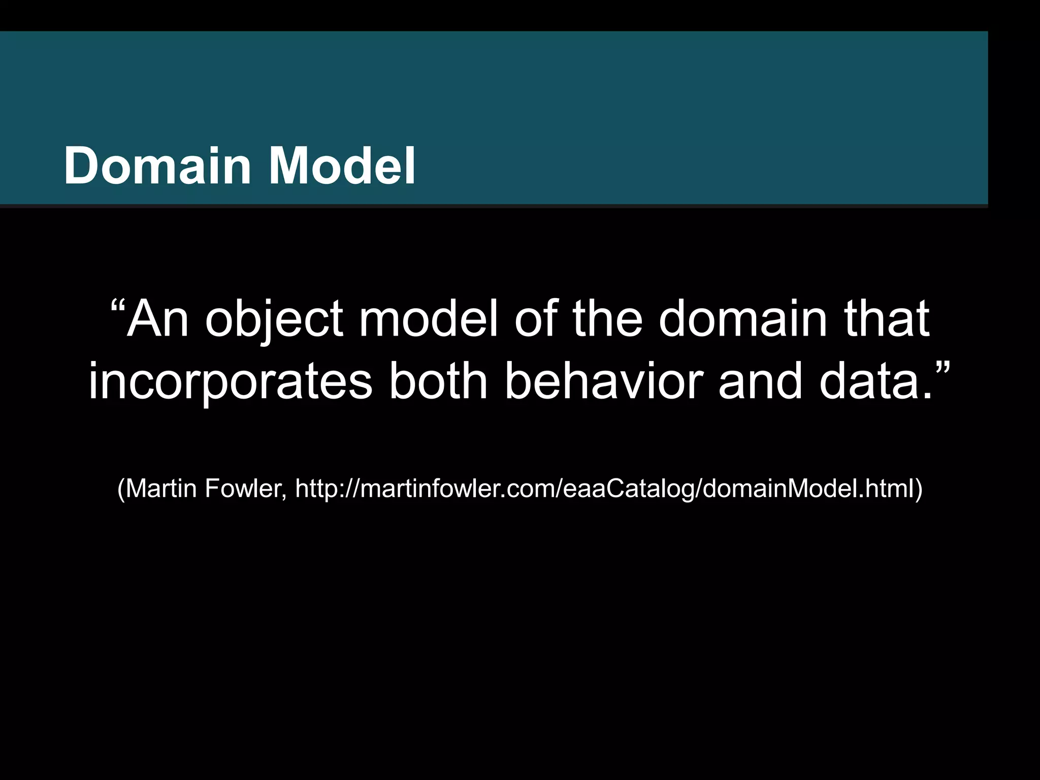 Domain Model “An object model of the domain that incorporates both behavior and data.” (Martin Fowler, http://martinfowler.com/eaaCatalog/domainModel.html) 