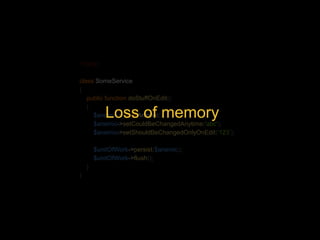 <?php 
class SomeService 
{ 
public function doStuffOnEdit() 
{ 
Loss of memory 
$anemic = new Anemic(); 
$anemic->setCouldBeChangedAnytime('abc'); 
$anemic->setShouldBeChangedOnlyOnEdit(‘123’); 
$unitOfWork->persist($anemic); 
$unitOfWork->flush(); 
} 
} 
 