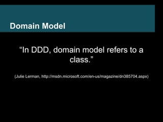 Domain Model 
“In DDD, domain model refers to a 
class.” 
(Julie Lerman, http://msdn.microsoft.com/en-us/magazine/dn385704.aspx) 
 